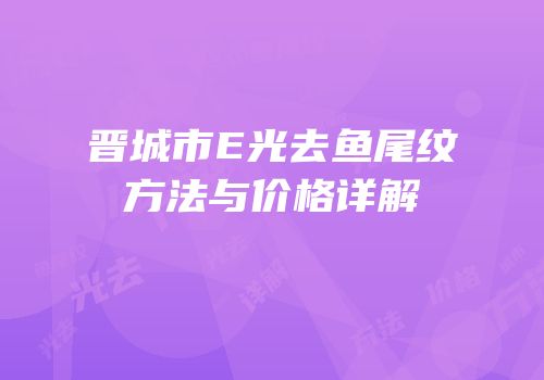 晋城市E光去鱼尾纹方法与价格详解