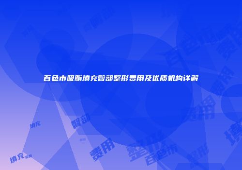 百色市吸脂填充臀部整形费用及优质机构详解