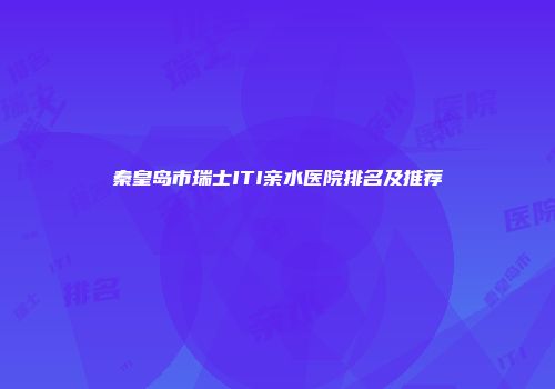 秦皇岛市瑞士ITI亲水医院排名及推荐
