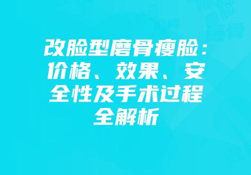 改脸型磨骨瘦脸：价格、效果、安全性及手术过程全解析