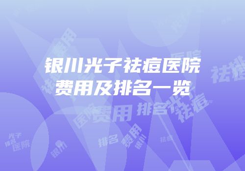 银川光子祛痘医院费用及排名一览