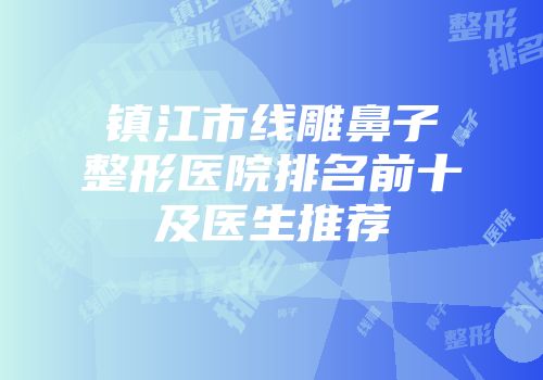 镇江市线雕鼻子整形医院排名前十及医生推荐