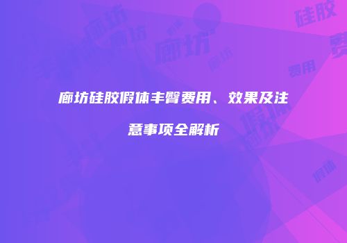 廊坊硅胶假体丰臀费用、效果及注意事项全解析