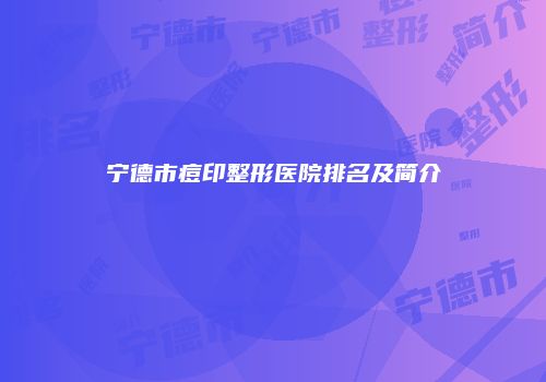 宁德市痘印整形医院排名及简介