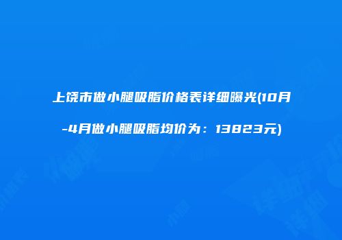 上饶市做小腿吸脂价格表详细曝光(10月-4月做小腿吸脂均价为：13823元)
