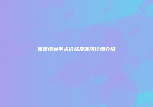 保定缩鼻手术价格及医院详细介绍