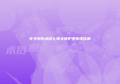 化学烧伤术后七项关键护理事项详解