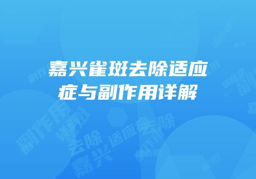 嘉兴雀斑去除适应症与副作用详解