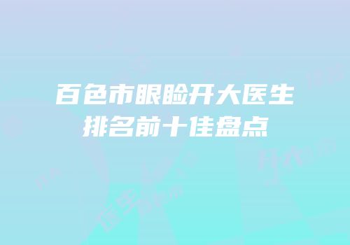 百色市眼睑开大医生排名前十佳盘点
