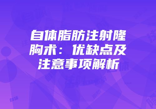 自体脂肪注射隆胸术：优缺点及注意事项解析