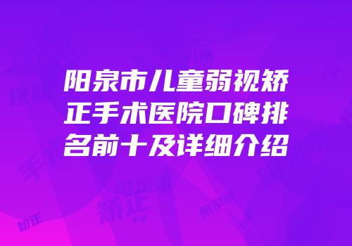 阳泉市儿童弱视矫正手术医院口碑排名前十及详细介绍