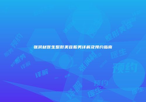 张润材医生整形美容服务详解及预约指南