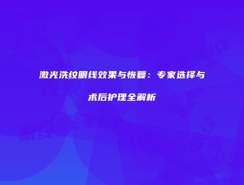 激光洗纹眼线效果与恢复：专家选择与术后护理全解析
