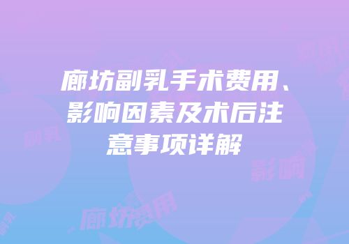 廊坊副乳手术费用、影响因素及术后注意事项详解