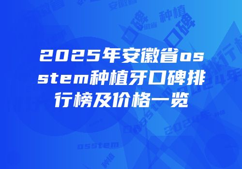 2025年安徽省osstem种植牙口碑排行榜及价格一览