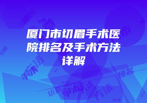 厦门市切眉手术医院排名及手术方法详解