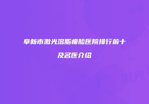 阜新市激光溶脂瘦脸医院排行前十及名医介绍