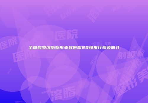 全国射频溶脂整形美容医院20强排行榜及简介