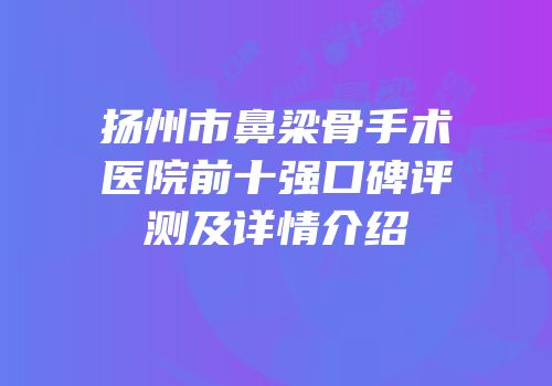 扬州市鼻梁骨手术医院前十强口碑评测及详情介绍