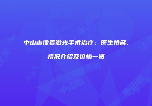 中山市像素激光手术治疗：医生排名、情况介绍及价格一览