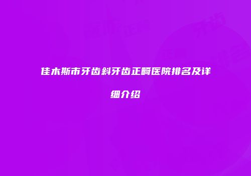 佳木斯市牙齿斜牙齿正畸医院排名及详细介绍