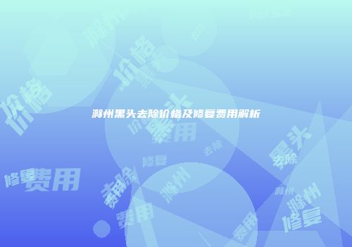 滁州黑头去除价格及修复费用解析