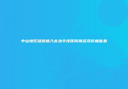 中山地区硅胶植入去法令纹医院排名及价格信息