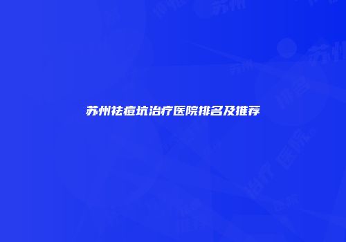 苏州祛痘坑治疗医院排名及推荐