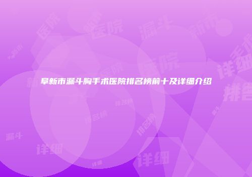 阜新市漏斗胸手术医院排名榜前十及详细介绍