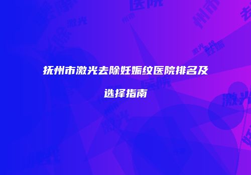 抚州市激光去除妊娠纹医院排名及选择指南