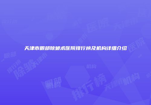 天津市眼部除皱术医院排行榜及机构详细介绍