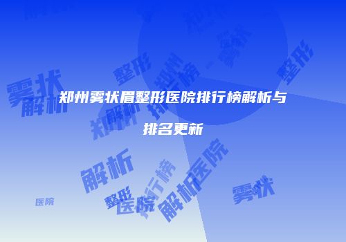 郑州雾状眉整形医院排行榜解析与排名更新