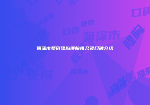 菏泽市整形隆胸医院排名及口碑介绍