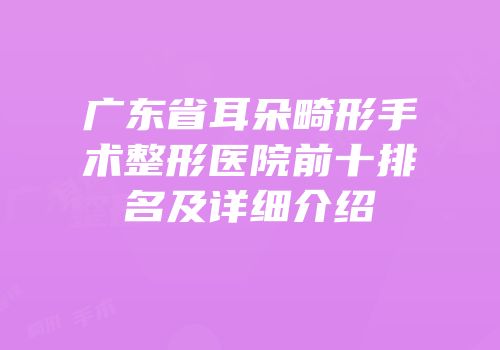 广东省耳朵畸形手术整形医院前十排名及详细介绍