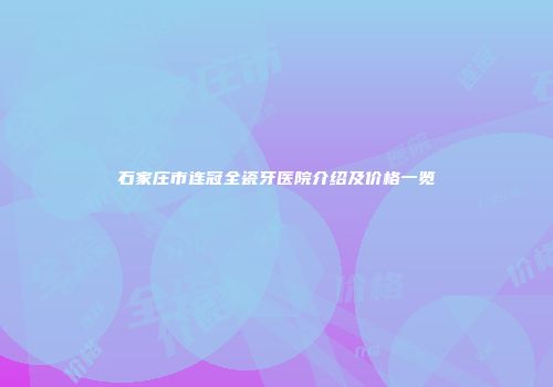 石家庄市连冠全瓷牙医院介绍及价格一览