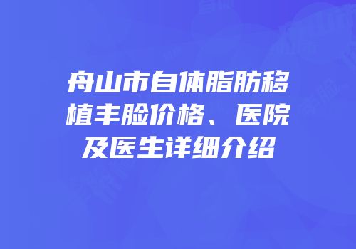 舟山市自体脂肪移植丰脸价格、医院及医生详细介绍