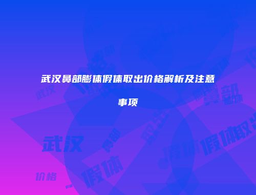 武汉鼻部膨体假体取出价格解析及注意事项