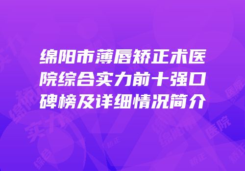 绵阳市薄唇矫正术医院综合实力前十强口碑榜及详细情况简介
