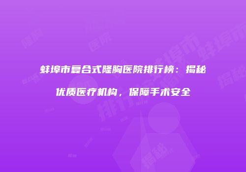 蚌埠市复合式隆胸医院排行榜：揭秘优质医疗机构，保障手术安全