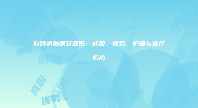 射频消融眼袋整形：成因、优势、护理与选择指南