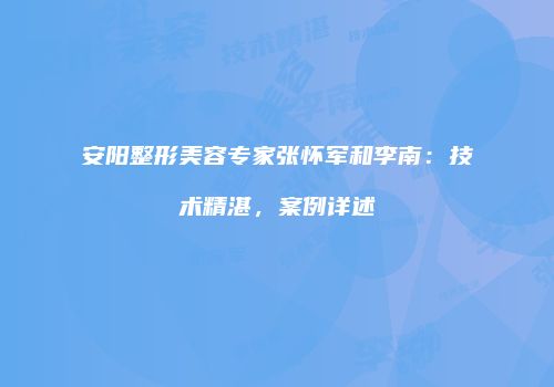 安阳整形美容专家张怀军和李南：技术精湛，案例详述