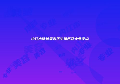 内江市除皱美容医生排名及专业评点