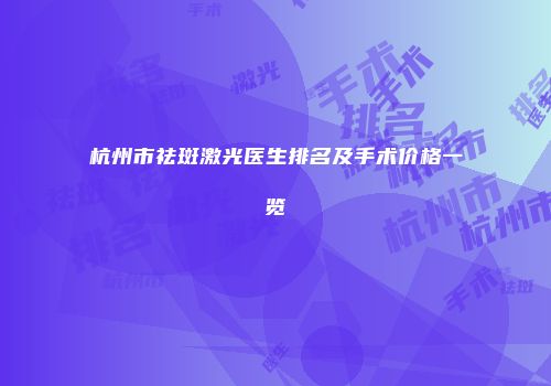 杭州市祛斑激光医生排名及手术价格一览