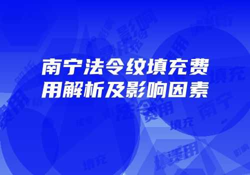南宁法令纹填充费用解析及影响因素