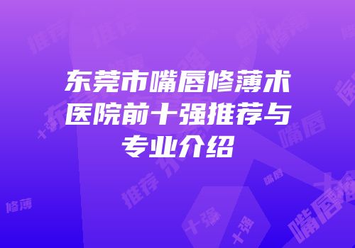 东莞市嘴唇修薄术医院前十强推荐与专业介绍