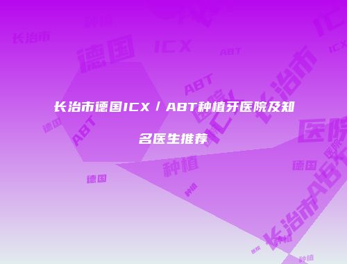 长治市德国ICX／ABT种植牙医院及知名医生推荐