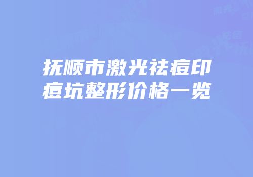 抚顺市激光祛痘印痘坑整形价格一览