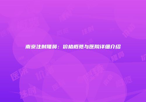 南京注射隆鼻：价格概览与医院详细介绍
