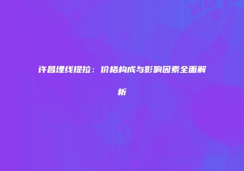 许昌埋线提拉：价格构成与影响因素全面解析