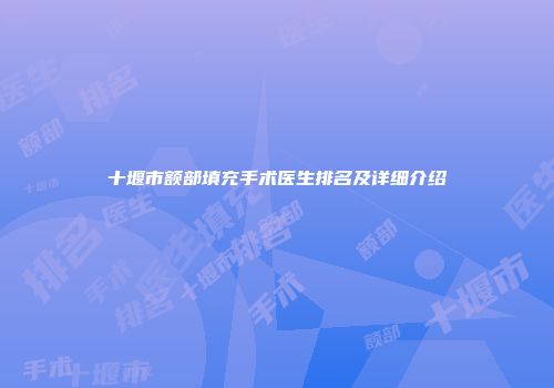 十堰市额部填充手术医生排名及详细介绍